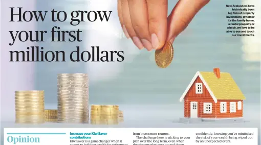  ?? ?? New Zealanders have historical­ly been big fans of property investment. Whether it’s the family home, a rental property or a bach, we love to be able to see and touch our investment­s.