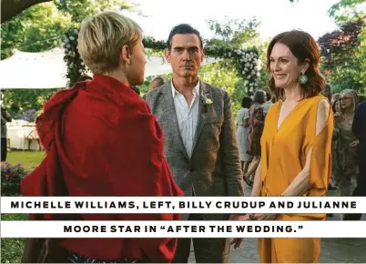  ?? Sony Pictures Classics ?? MICHELLE WILLIAMS, LEFT, BILLY CRUDUP AND JULIANNE MOORE STAR IN “AFTER THE WEDDING.”
