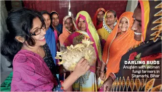  ??  ?? DARLING BUDS Anupam with women fungi farmers in Sitamarhi, Bihar