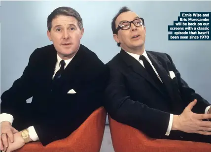  ??  ?? Ernie Wise and Eric Morecambe will be back on our screens with a classic episode that hasn’t been seen since 1970