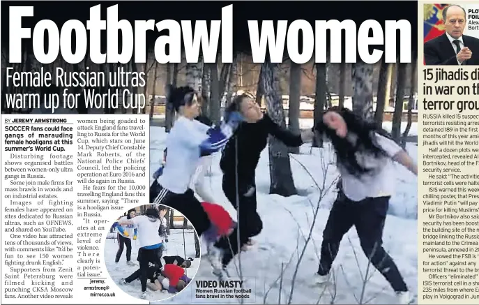  ??  ?? VIDEO NASTY Women Russian football fans brawl in the woods PLOTS FOILED Alexander Bortnikov