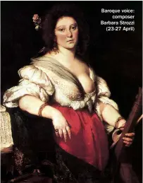  ??  ?? Baroque voice: composer Barbara Strozzi (23-27 April)