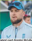  ?? ?? England coach Brendon McCullum.