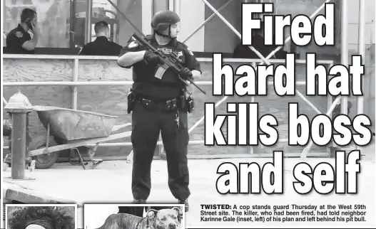  ??  ?? TWISTED: A cop stands guard Thursday at the West 59th Street site. The killer, who had been fired, had told neighbor Karinne Gale (inset, left) of his plan and left behind his pit bull.