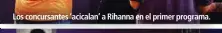  ??  ?? Los concursant­es ‘acicalan’ a Rihanna en el primer programa.