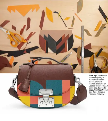  ?? ?? From top: The Moynat Flori marquetry is made from unique pieces of waste leather; Moynat Flori Leather Marquetry Art Deco bag. Opposite page, from top: Moynat Duo Tote; designer Nicholas Knightly