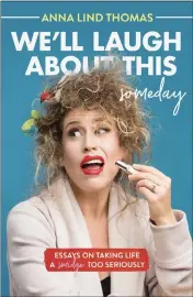  ?? CONTRIBUTE­D ?? “We’ll Laugh About This (Someday): Essays On Taking Life A Smidge Too Seriously” by Anna Lind Thomas.