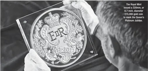  ?? ?? The Royal Mint issued a 220mm, or 8.7-inch, diameter £15,000 gold coin to mark the Queen’s
Platinum Jubilee.