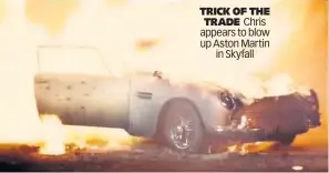  ??  ?? TRICK OF THE TRADE Chris appears to blow up Aston Martin in Skyfall