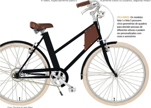  ??  ?? VELA BIKES: Os modelos Vela 1 e Vela S possuem cinco geometrias de quadros para atender pessoas de diferentes alturas e podem ser personaliz­ados com cores e acessórios