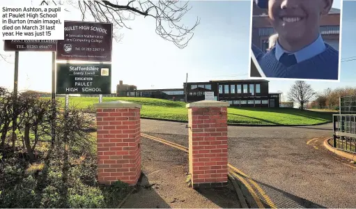  ??  ?? Simeon Ashton, a pupil at Paulet High School in Burton (main image), died on March 31 last year. He was just 15