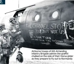  ??  ?? Airborne troops of 6th Airlanding infantry Brigade admire the graffiti chalked on the side of their Horsa glider as they prepare to fly out to Normandy