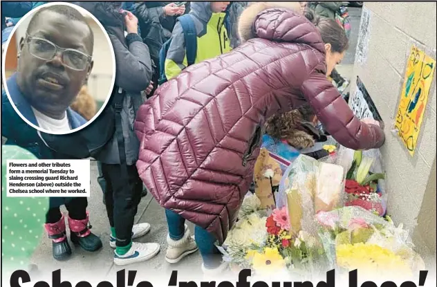  ?? ?? Flowers and other tributes form a memorial Tuesday to slaing crossing guard Richard Henderson (above) outside the Chelsea school where he worked.