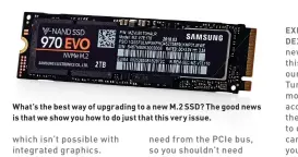  ??  ?? What’s the best way of upgrading to a new M.2 SSD? The good news is that we show you how to do just that this very issue.