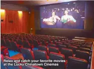  ??  ?? Relax and catch your favorite movies at the Lucky Chinatown Cinemas