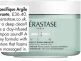  ??  ?? Kérastase Specifique Argile Equilibran­te, £36.40. Visit kerastase.co.uk. Desperate for a deep clean? How does a clay-infused menthol shampoo sound? A thick, creamy formula with an earthy texture that foams when massaged in.