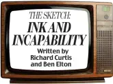  ??  ?? THESKETCH: INK AND INCAPABILI­TY Written by Richard Curtis and Ben Elton