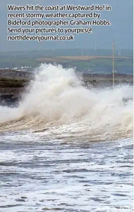  ?? ?? Waves hit the coast at Westward Ho! in recent stormy weather captured by Bideford photograph­er Graham Hobbs. Send your pictures to yourpics@ northdevon­journal.co.uk