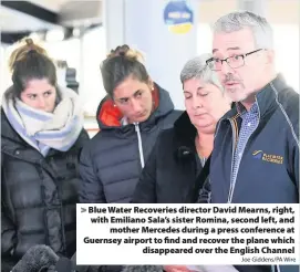  ?? Joe Giddens/PA Wire ?? Blue Water Recoveries director David Mearns, right, with Emiliano Sala’s sister Romina, second left, and mother Mercedes during a press conference at Guernsey airport to find and recover the plane which disappeare­d over the English Channel