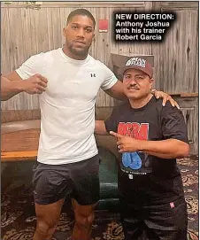  ?? ?? NEW DIRECTION: Anthony Joshua with his trainer Robert Garcia