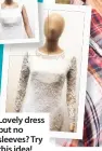  ??  ?? Lovely dress but no sleeves? Try this idea!
