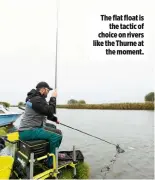  ??  ?? The flat float is the tactic of choice on rivers like the Thurne at the moment.