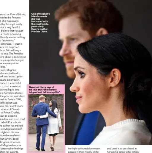  ??  ?? One of Meghan’s friends reveals she was fascinated with the royal family, particular­ly Harry’s mother Princess Diana. Besotted Harry says of his love that “she literally tripped and fell into my life”.