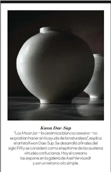  ??  ?? Kwon Dae-sup “Los Moon Jar – la cerámica blanca coreana – no se podrían hacer sin la ayuda de la naturaleza”, explica el artista Kwon Dae-sup. Se desarrolló a finales del siglo XVII y se consideró como el epítome de las austeras virtudes confuciana­s....