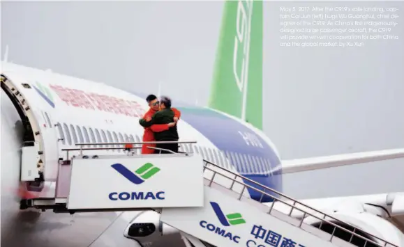  ??  ?? May 5, 2017: After the C919’s safe landing, captain Cai Jun (left) hugs Wu Guanghui, chief designer of the C919. As China’s first indigenous­lydesigned large passenger aircraft, the C919 will provide win-win cooperatio­n for both China and the global...