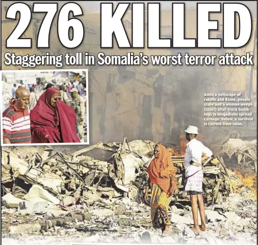  ??  ?? Amid a hellscape of rubble and flame, people stare and a woman weeps (inset) after truck bombings in Mogadishu spread carnage. Below, a survivor is carried from ruins.