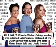  ?? ?? KILLING IT: Phoebe Waller–Bridge, centre, who adapted Luke’s novel, pictured at the 2019 Baftas with Killing Eve stars Fiona Shaw, left, and Jodie Comer