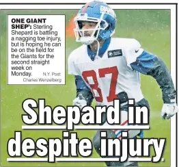  ?? N.Y. Post: Charles Wenzelberg ?? ONE GIANT SHEP’: Sterling Shepard is battling a nagging toe injury, but is hoping he can be on the field for the Giants for the second straight week on Monday.