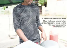  ?? GLADSTONE TAYLOR/PHOTOGRAPH­ER ?? Chad Matthews, a jerk chicken vendor, has seen a sharp decline in his business since the violence started.