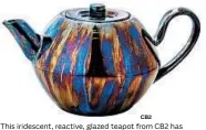  ?? CB2 ?? This iridescent, reactive, glazed teapot from CB2 has a lustrous finish.