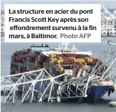  ?? Photo AFP ?? La structure en acier du pont Francis Scott Key après son effondreme­nt survenu à la fin mars, à Baltimor.