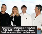  ??  ?? Van links: Robbie Williams en sy vrou, Ayda Field, sluit by Louis Tomlinson en Simon Cowell aan as beoordelaa­rs van The X Factor.