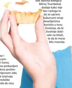  ??  ?? - Tako prehramben­a industrija stvara navike potrošača - kaže nutricioni­stica Jasna Čerić, dok njezina kolegica Mirna Trumbetaš dodaje kako nije bez razloga to da se upravo kukuruzni sirup desetljeći­ma koristio u tovu životinja, da bi životinje dobivale...