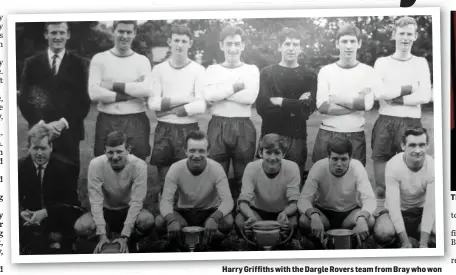  ??  ?? Harry Griffiths with the Dargle Rovers team from Bray who won the Wicklow League treble in 1966: the Wicklow Cup, the League and the Subsidiary Cup. Harry is on the left in the front row. The T late Harry Griffiths.