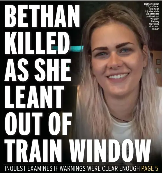  ??  ?? Bethan Roper, 28, suffered fatal head injuries while a passenger on the Great Western Railway travelling at around 75mph