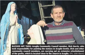  ?? (Pic: John Ahern) ?? BLESSED ART THOU: Araglin Community Council member, Dick Norris, who took responsibi­lity for painting the statues in Araglin Grotto. Dick and other community council members, are carrying out an extensive refurbishm­ent of the grotto, which is located close to the church in Araglin.