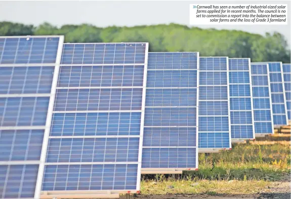  ?? ?? » Cornwall has seen a number of industrial-sized solar farms applied for in recent months. The council is no set to commission a report into the balance between solar farms and the loss of Grade 3 farmland