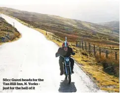  ??  ?? 50cc Guzzi heads for the Tan Hill Inn, N. Yorks – just for the hell of it