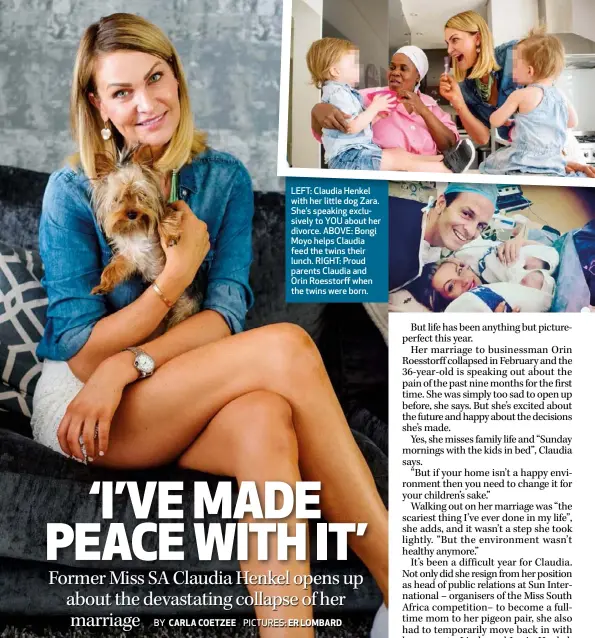  ??  ?? LEFT: Claudia Henkel with her little dog Zara. She’s speaking exclusivel­y to YOU about her divorce. ABOVE: Bongi Moyo helps Claudia feed the twins their lunch. RIGHT: Proud parents Claudia and Orin Roesstorff when the twins were born.