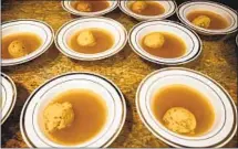  ?? Barbara Davidson Los Angeles Times ?? MATZO BALL SOUP ready to be served at a Seder when we weren’t under orders to maintain social distance.