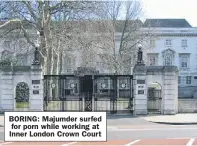  ??  ?? BORING: Majumder surfed for porn while working at Inner London Crown Court