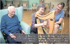  ??  ?? Charles Jones celebrated turning 100 at Bryn Seiont Newydd Care Home in Caernarfon. His daughter Marianne was taught to play the harp especially to play happy birthday by Nia Davies Williams