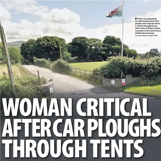  ?? PICTURE: GOOGLE STREET VIEW ?? ■ Police are appealing for informatio­n after four people were injured when a vehicle ploughed into their tents at Rhyd y Galen campsite in the early hours of Monday morning