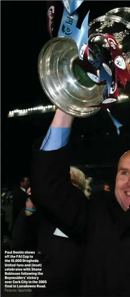  ??  ?? Paul Doolin shows off the FAI Cup to the 10,000 Drogheda United fans and (inset) celebrates with Shane Robinson following the Boynesider­s’ victory over Cork City in the 2005 final in Lansdowne Road.