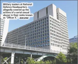  ?? JEAN LEVAC ?? Military leaders at National Defence Headquarte­rs allegedly covered up the actions of a serial sexual abuser in their ranks known as “Officer X.”