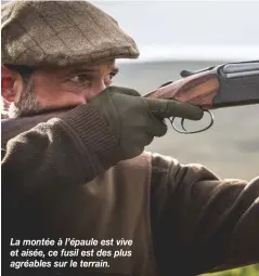  ??  ?? La montée à l’épaule est vive et aisée, ce fusil est des plus agréables sur le terrain.